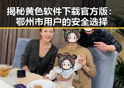 揭秘黄色软件下载官方版:鄂州市用户的安全选择
