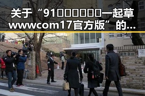 关于“91🍆🍑🔞❌❌❌一起草wwwcom17官方版”的深入解析