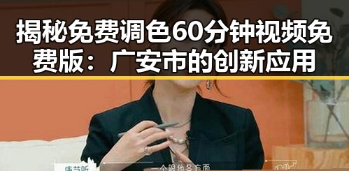 揭秘免费调色60分钟视频免费版:广安市的创新应用
