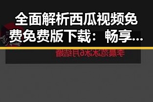 全面解析西瓜视频免费免费版下载：畅享高清在线观看新体验