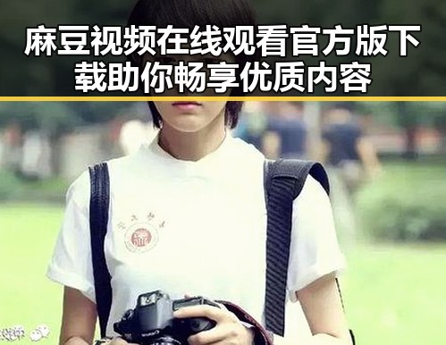 麻豆视频在线观看官方版下载助你畅享优质内容