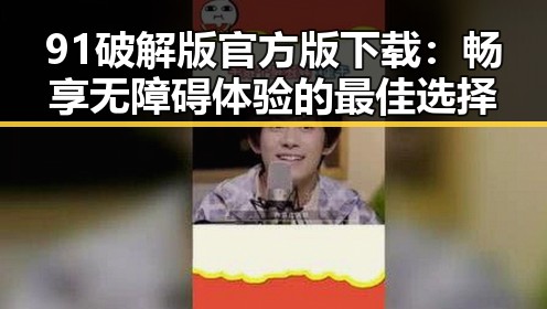 91破解版官方版下载:畅享无障碍体验的最佳选择