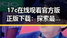 17c在线观看官方版正版下载：探索最新观看体验的变化与优势