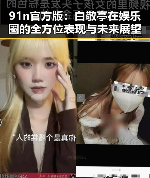 91n官方版:白敬亭在娱乐圈的全方位表现与未来展望