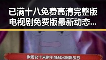 已满十八免费高清完整版电视剧免费版最新动态:苏州市观众关注焦点