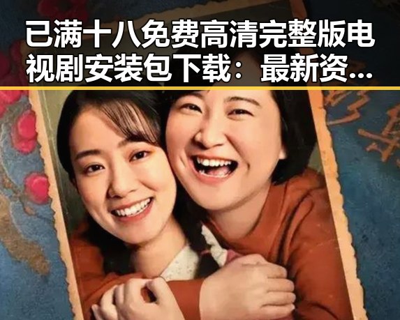 已满十八免费高清完整版电视剧安装包下载:最新资源指南