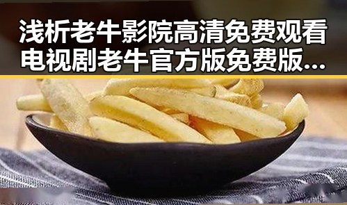 浅析老牛影院高清免费观看电视剧老牛官方版免费版的现状与影响