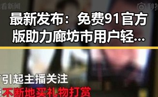 最新发布:免费91官方版助力廊坊市用户轻松获取优质资源