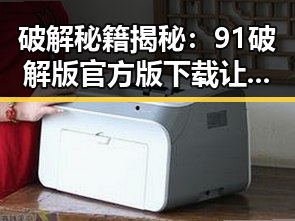 破解秘籍揭秘:91破解版官方版下载让你轻松体验精彩内容