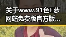 关于www.91色😍萝网站免费版官方版的详细介绍与最新动态