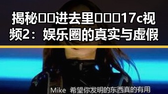 揭秘 🔞🍌进去里❌❌❌17c视频2：娱乐圈的真实与虚假