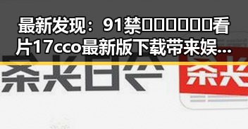 最新发现：91禁🍆🍑🔞❌❌❌看片17cco最新版下载带来娱乐新体验