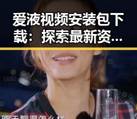 爱液视频安装包下载：探索最新资源与玩法