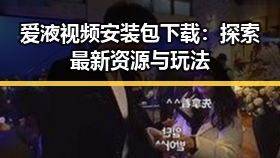 爱液视频安装包下载:探索最新资源与玩法