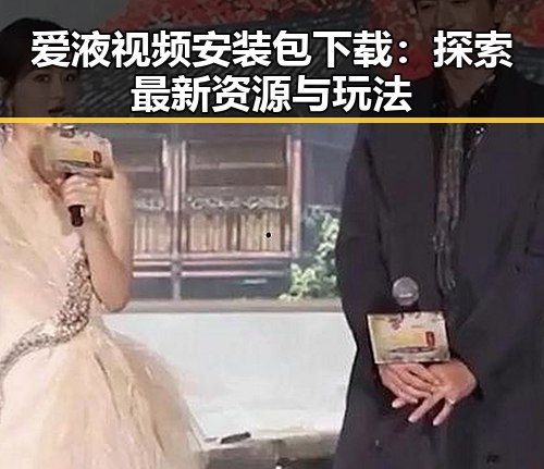 爱液视频安装包下载:探索最新资源与玩法