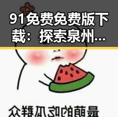 91免费免费版下载：探索泉州市数字娱乐的最新趋势