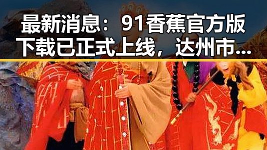 最新消息：91香蕉官方版下载已正式上线，达州市用户可便捷体验