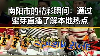 南阳市的精彩瞬间:通过蜜芽直播了解本地热点