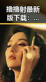撸撸射最新版下载：畅享最新娱乐体验的必备指南