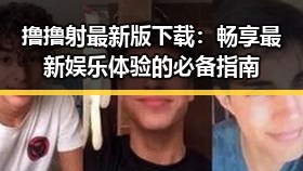 撸撸射最新版下载:畅享最新娱乐体验的必备指南