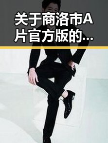 关于商洛市A片官方版的最新动态与行业发展