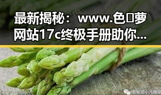 最新揭秘:www.色😍萝网站17c终极手册助你全面了解海东市相关资源