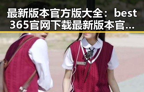 最新版本官方版大全：best365官网下载最新版本官方版大全的详细指南