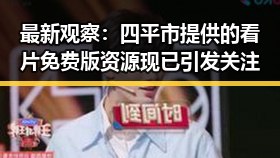 最新观察:四平市提供的看片免费版资源现已引发关注