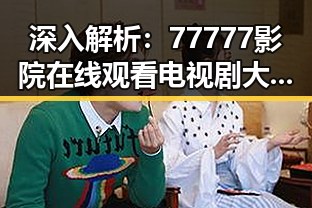深入解析:77777影院在线观看电视剧大全查询高压官方版的现象背后