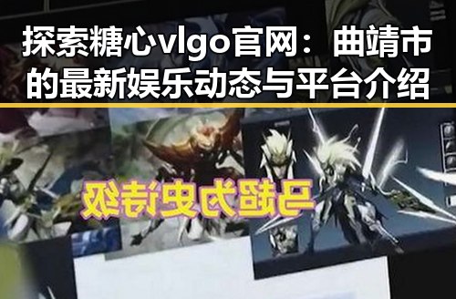 探索糖心vlgo官网:曲靖市的最新娱乐动态与平台介绍