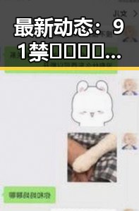 最新动态:91禁🍆🍑🔞❌❌❌91网站官方版现已全面上线