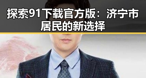 探索91下载官方版：济宁市居民的新选择
