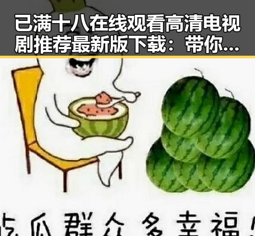 已满十八在线观看高清电视剧推荐最新版下载:带你领略精彩内容的合理选择