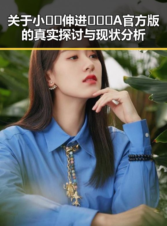 关于小🐔🐔伸进🈲🔞🔞A官方版的真实探讨与现状分析