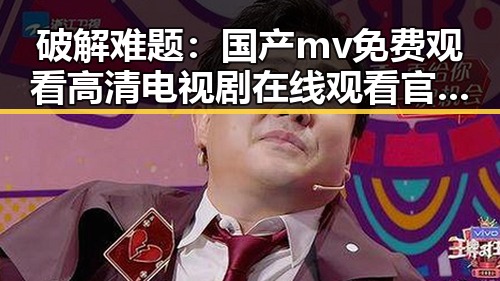 破解难题:国产mv免费观看高清电视剧在线观看官方版的现状与发展