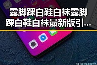 露脚踝白鞋白袜露脚踝白鞋白袜最新版引领时尚新潮流