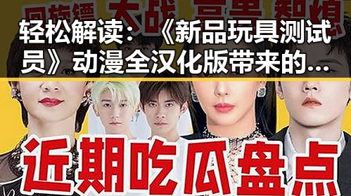 轻松解读：《新品玩具测试员》动漫全汉化版带来的新体验