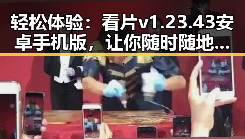 轻松体验:看片v1.23.43 安卓手机版,让你随时随地畅享视觉盛宴