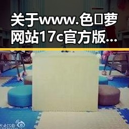 关于www.色😍萝网站17c官方版正版下载的最新解读与背景分析