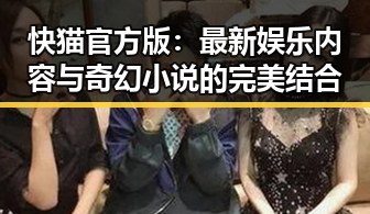 快猫官方版：最新娱乐内容与奇幻小说的完美结合