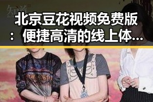 北京豆花视频免费版：便捷高清的线上体验