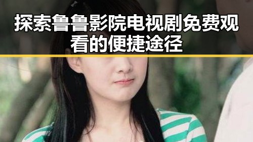 探索鲁鲁影院电视剧免费观看的便捷途径