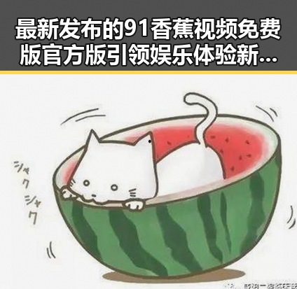 最新发布的91香蕉视频免费版官方版引领娱乐体验新趋势