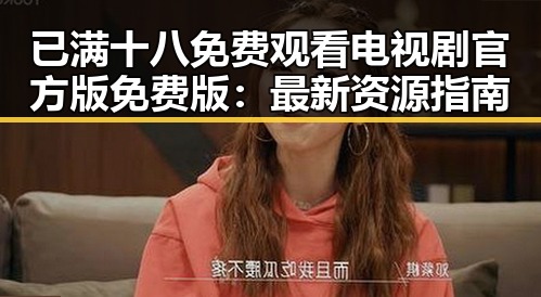 已满十八免费观看电视剧官方版免费版:最新资源指南