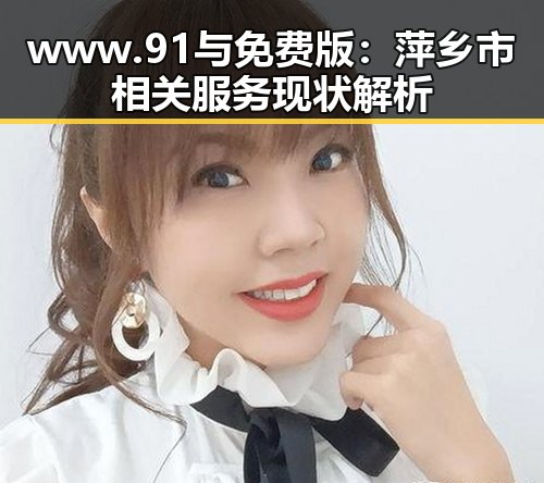 www.91与免费版：萍乡市相关服务现状解析