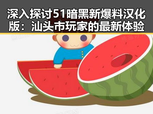深入探讨51暗黑新爆料汉化版:汕头市玩家的最新体验