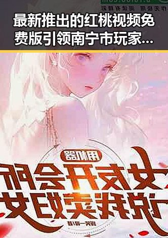 最新推出的红桃视频免费版引领南宁市玩家热潮