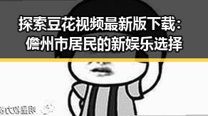 探索豆花视频最新版下载:儋州市居民的新娱乐选择