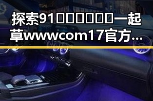 探索91🍆🍑🔞❌❌❌一起草wwwcom17官方版下载的趣味与风险