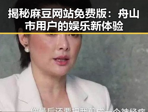 揭秘麻豆网站免费版:舟山市用户的娱乐新体验
